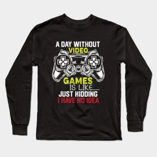 Funny Gamer Jokes Saying - A Day without Video Games Is Like Just Kidding I Have No Idea - Gamer Funny Birthay Gift Idea Long Sleeve T-Shirt